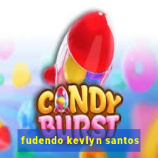 fudendo kevlyn santos